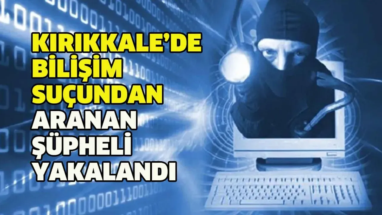 Kırıkkale’de bilişim suçundan aranan şüpheli yakalandı