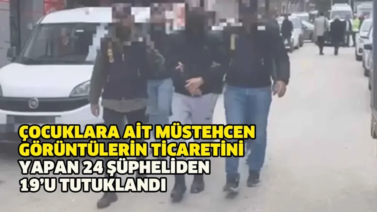 Çocuklara ait müstehcen görüntülerin ticaretini yapan 24 şüpheliden 19’u tutuklandı