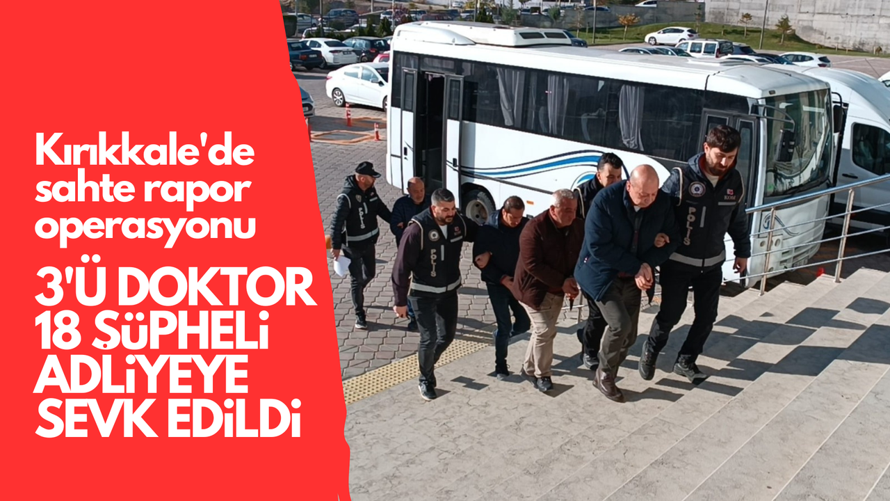 Kırıkkale'de 'sahte rapor' operasyonu: 3'ü doktor 18 şüpheli adliyeye sevk edildi