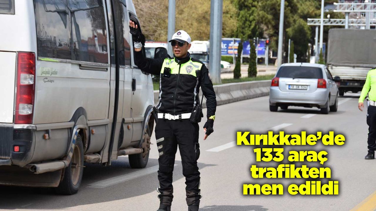 Kırıkkale’de 133 araç trafikten men edildi