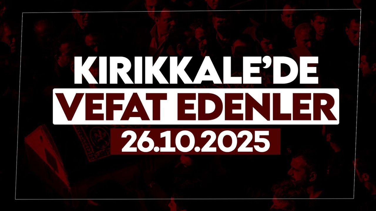 Kırıkkale’de bugün vefat edenler 26 Ekim 2025
