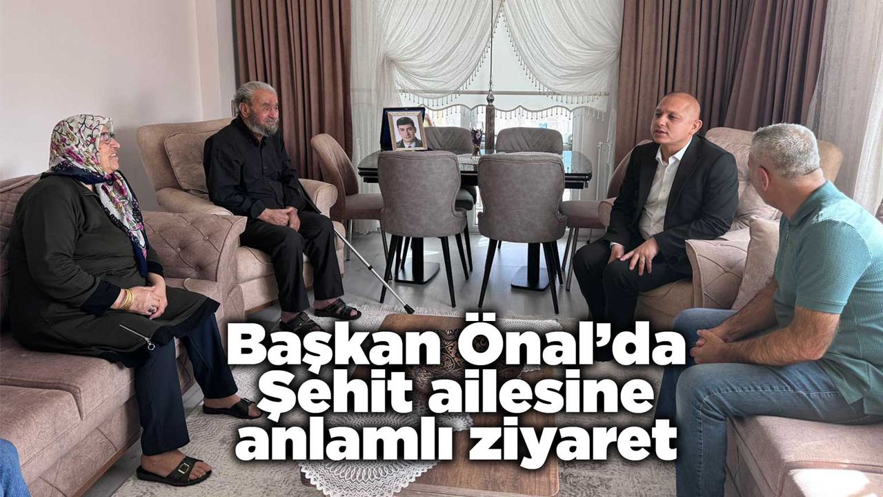 Başkan Önal’dan Şehit ailesine anlamlı ziyaret