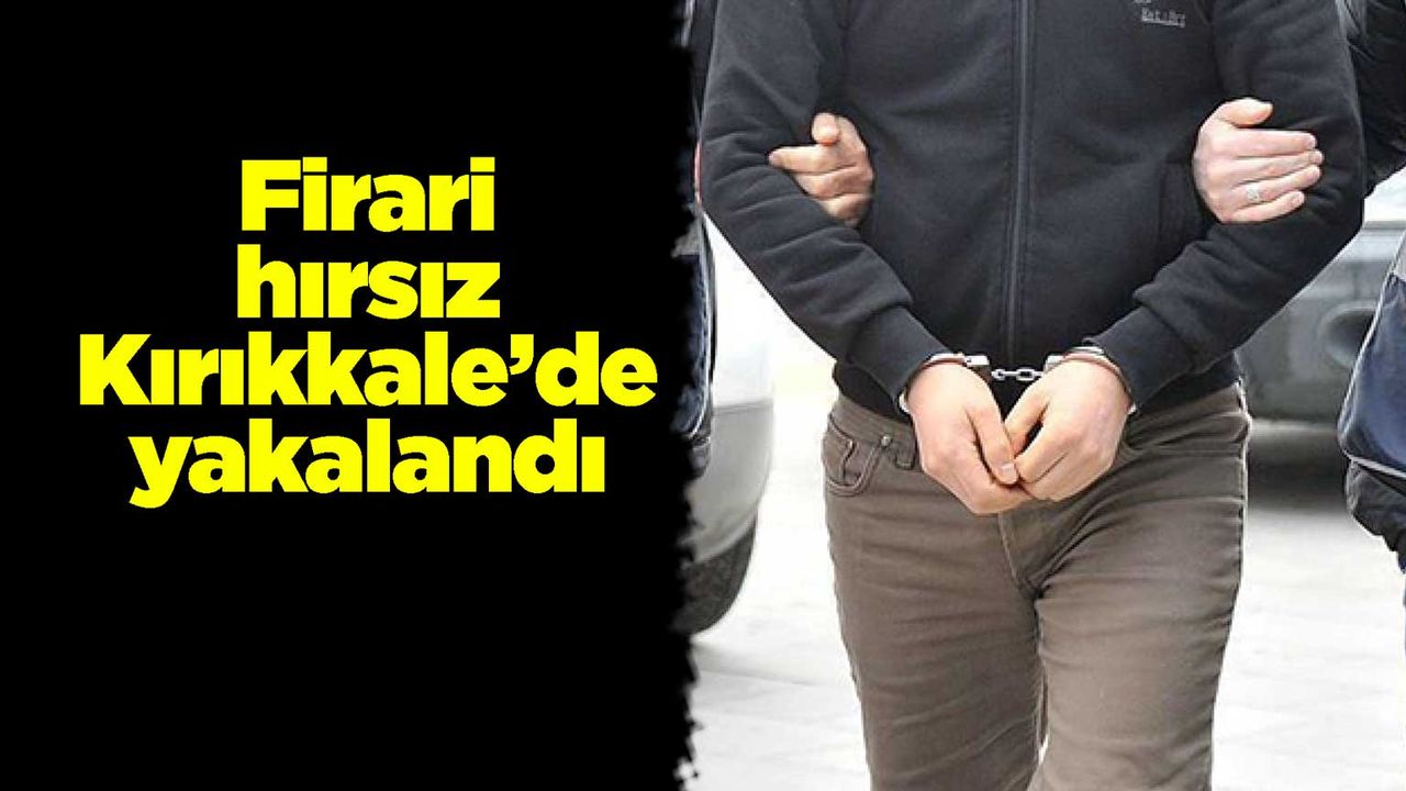 Firari hırsız Kırıkkale’de yakalandı