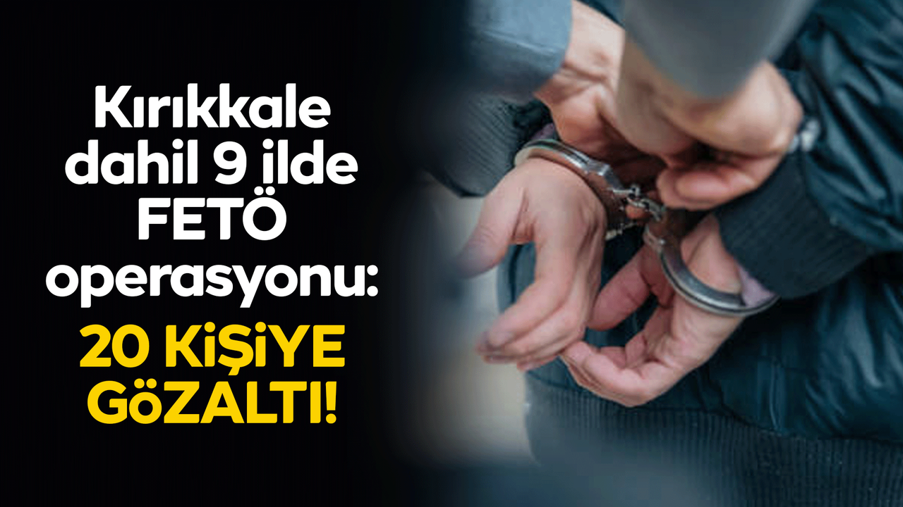 Kırıkkale dahil 9 ilde FETÖ operasyonu: 20 gözaltı