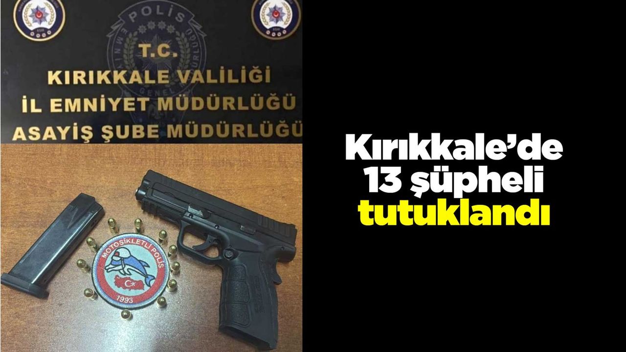 Kırıkkale’de 13 şüpheli tutuklandı