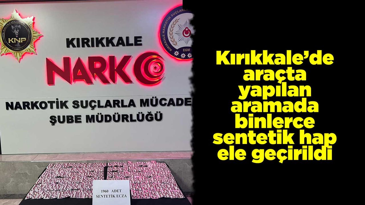 Kırıkkale’de araçta yapılan aramada binlerce sentetik hap ele geçirildi