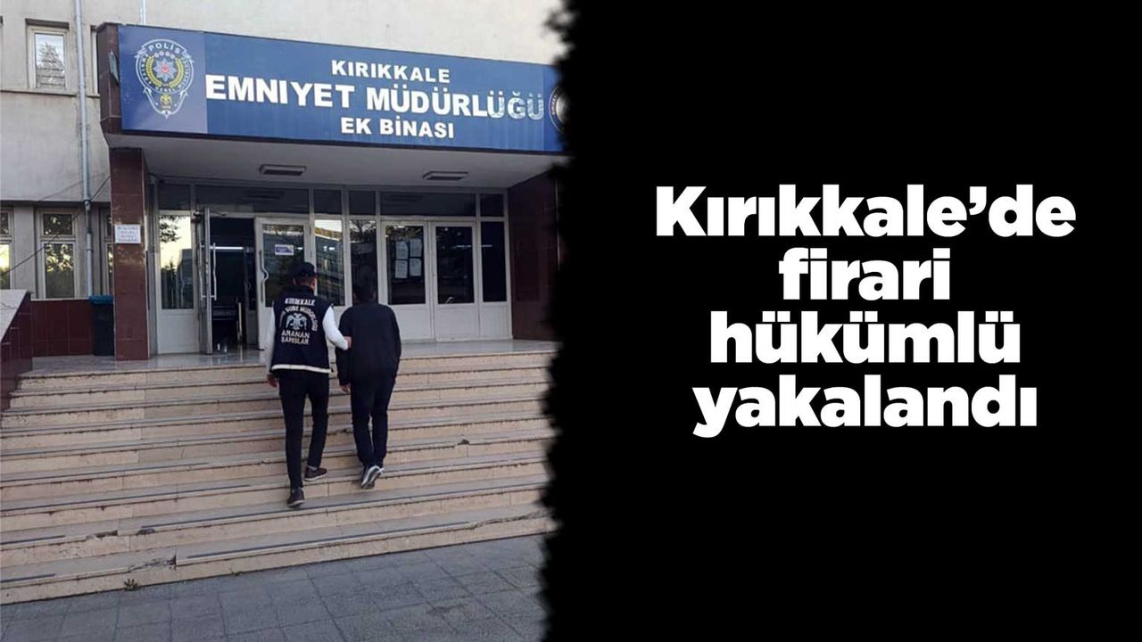 Kırıkkale’de firari hükümlü yakalandı