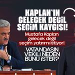 KAPLAN’IN GELECEK DEĞİL SEÇİM KAYGISI!