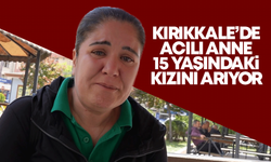 Kırıkkale’de acılı anne 15 yaşındaki kızını arıyor