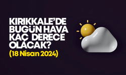 Kırıkkale’de Bugün Hava Nasıl Olacak 18 NİSAN 2024