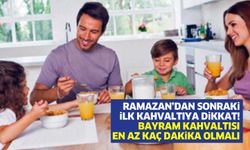 Ramazan’dan sonraki ilk kahvaltıya dikkat! Bayram kahvaltısı en az kaç dakika olmalı