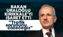 Bakan Uraloğlu Kırıkkale’yi işaret etti! “Kırıkkale’deki trafik yoğunluğunu azaltacağız!”