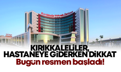 Kırıkkaleliler hastaneye giderken dikkat! Bugün resmen başladı!