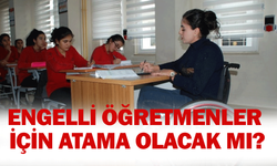 Engelli öğretmenler için atama olacak mı? Engelli öğretmenler için 2000 atama!