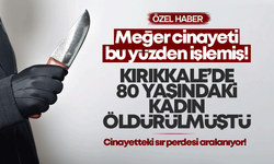 Kırıkkale’de 80 yaşındaki kadının öldürülmesiyle ilgili sır perdesi aralanıyor!