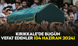 Kırıkkale’de bugün (04 Haziran 2024) vefat edenler