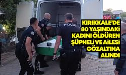 Kırıkkale’de 80 yaşındaki kadını öldüren şüpheli ve ailesi gözaltına alındı