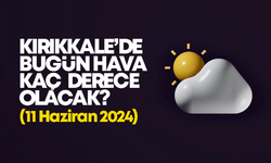 Kırıkkale’de Bugün Hava Nasıl Olacak 11 HAZİRAN 2024