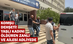 Komşu dehşeti! Yaşlı kadını öldüren zanlı ve ailesi adliyede