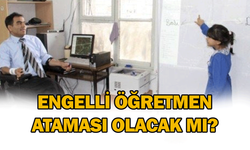 Engelli öğretmen ataması olacak mı?