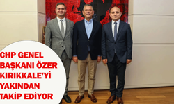 CHP Genel Başkanı Özer, Kırıkkale’yi yakından takip ediyor