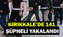 Kırıkkale’de 141 şüpheli yakalandı