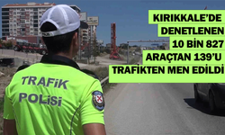 Kırıkkale’de denetlenen 10 bin 827 araçtan 139’u trafikten men edildi