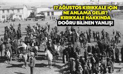 17 Ağustos Kırıkkale için ne anlama gelir? Kırıkkale hakkında doğru bilinen yanlış!