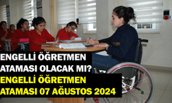 Engelli öğretmen ataması olacak mı? Engelli öğretmen ataması 07 Ağustos 2024