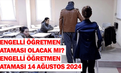 Engelli öğretmen ataması olacak mı? Engelli öğretmen ataması 14 Ağustos 2024