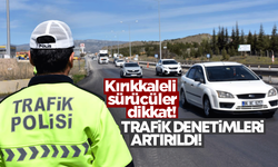 Kırıkkaleli sürücüler dikkat! Denetimler artırıldı!