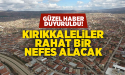 Kırıkkaleliler rahat bir nefes alacak! Güzel haber duyuruldu