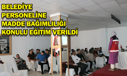 Belediye personeline  ‘Madde Bağımlılığı’ konulu eğitim verildi