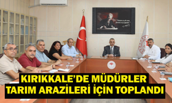 Kırıkkale’de müdürler tarım arazileri için toplandı