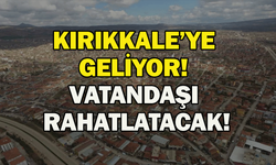 Kırıkkale’ye geliyor! Vatandaşı rahatlatacak!