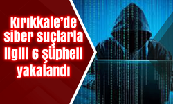 Kırıkkale’de siber suçlarla ilgili 6 şüpheli yakalandı