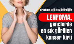 Kırıkkale Sağlık Müdürlüğü: Lenfoma, gençlerde en sık görülen kanser türü