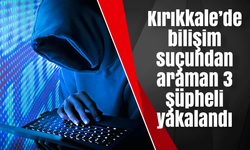 Kırıkkale’de bilişim suçundan araman 3 şüpheli yakalandı