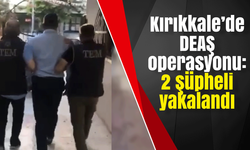 Kırıkkale’de DEAŞ operasyonu:2 şüpheli yakalandı