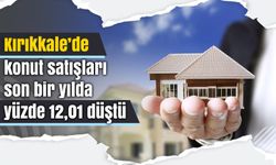 Kırıkkale’de konut satışları son bir yılda yüzde 12,01 düştü