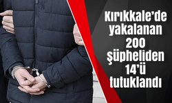 Kırıkkale’de yakalanan 200 şüpheliden 14’ü tutuklandı