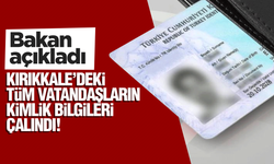 Bakan açıkladı! Kırıkkale’deki tüm vatandaşların kimlik bilgileri çalındı!