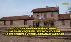 TCDD Ankara-Kayseri hattında Lalahan ve Çerikli istasyon yolları ile perde duvar ve drenaj kanalı yapacak