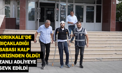 Kırıkkale’de bıçakladığı babası kalp krizinden öldü! Zanlı adliyeye sevk edildi