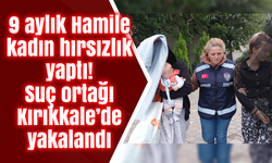 9 aylık Hamile kadın hırsızlık yaptı! Suç ortağı Kırıkkale’de yakalandı