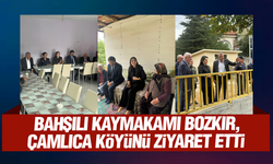 Bahşılı Kaymakamı Bozkır, Çamlıca köyünü ziyaret etti