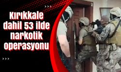 Kırıkkale dahil 53 ilde narkotik operasyonu