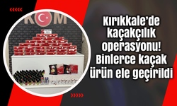 Kırıkkale’de kaçakçılık operasyonu! Binlerce kaçak ürün ele geçirildi