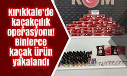 Kırıkkale’de kaçakçılık operasyonu! Binlerce kaçak ürün yakalandı