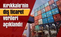 Kırıkkale’nin dış ticaret verileri açıklandı!